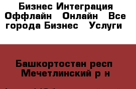 Бизнес Интеграция Оффлайн  Онлайн - Все города Бизнес » Услуги   . Башкортостан респ.,Мечетлинский р-н